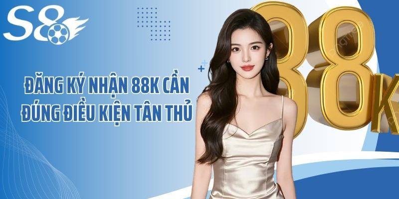 Đăng ký nhận 88k cần đúng điều kiện tân thủ