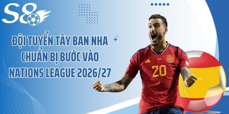 Đội tuyển Tây Ban Nha chuẩn bị bước vào Nations League 2026/27