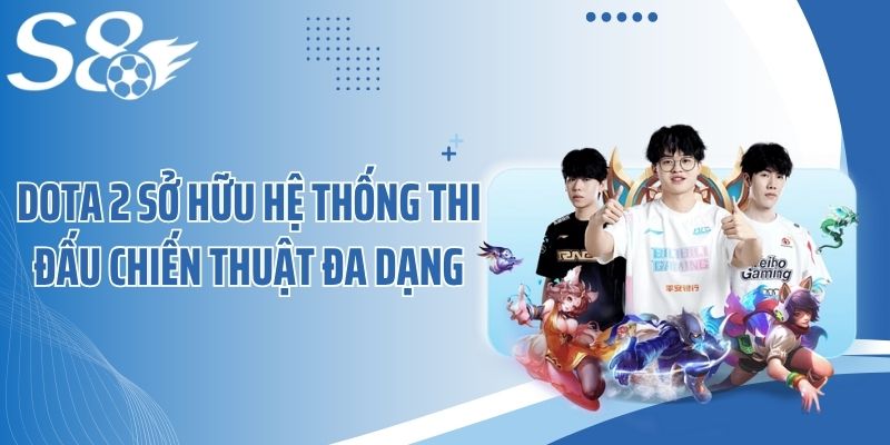 DOTA 2 sở hữu hệ thống thi đấu chiến thuật đa dạng