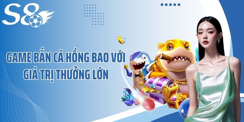 Game bắn cá hồng bao với giá trị thưởng lớn
