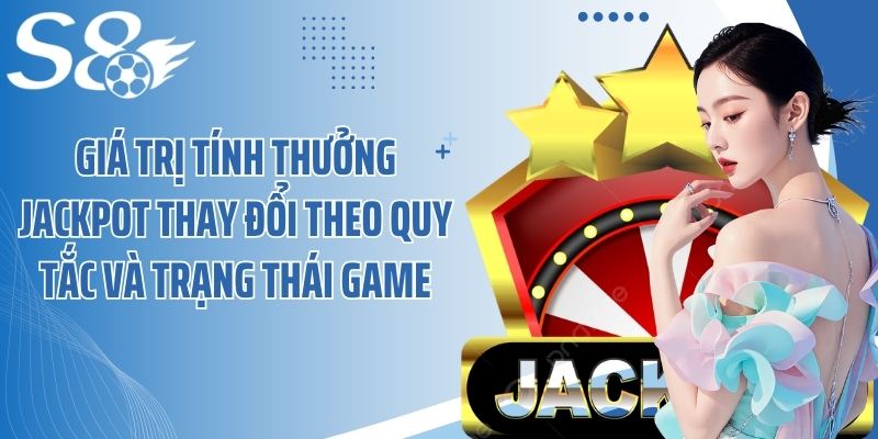Giá trị tính thưởng jackpot thay đổi theo quy tắc và trạng thái game