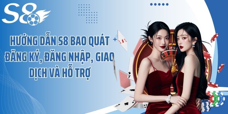 Hướng dẫn S8 bao quát đăng ký, đăng nhập, giao dịch và hỗ trợ