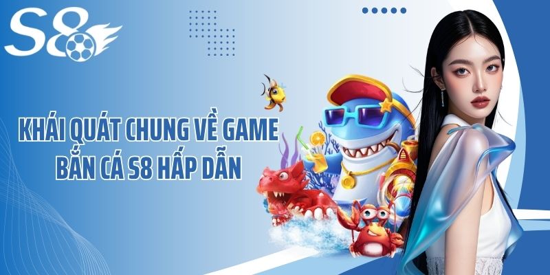 Khái quát chung về game bắn cá S8 hấp dẫn