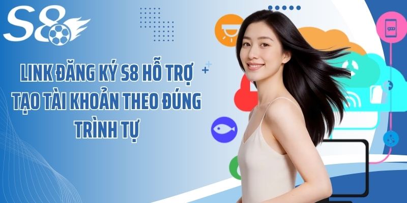 Link đăng ký S8 hỗ trợ tạo tài khoản theo đúng trình tự