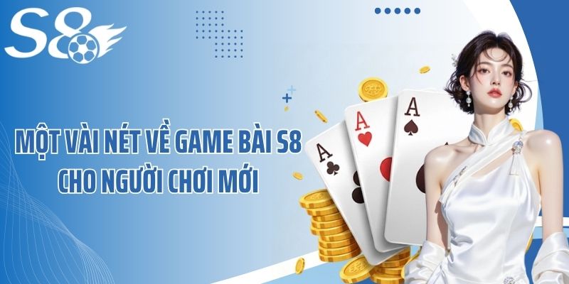 Một vài nét về game bài S8 cho người chơi mới