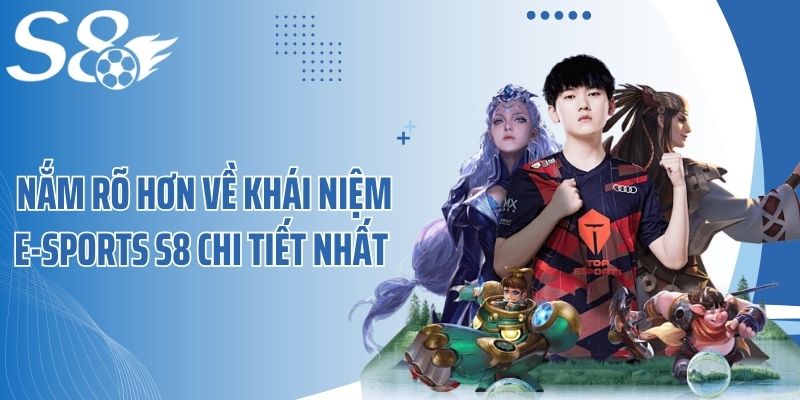 Nắm rõ hơn về khái niệm E-Sports S8 chi tiết nhất