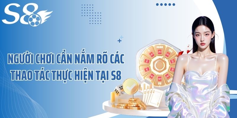 Người chơi cần nắm rõ các thao tác thực hiện tại S8