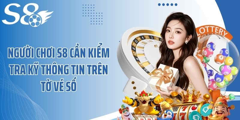 Người chơi S8 cần kiểm tra kỹ thông tin trên tờ vé số