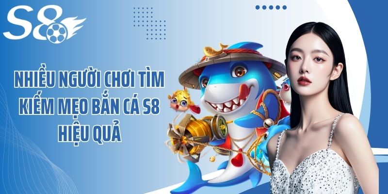 Nhiều người chơi tìm kiếm mẹo bắn cá S8 hiệu quả