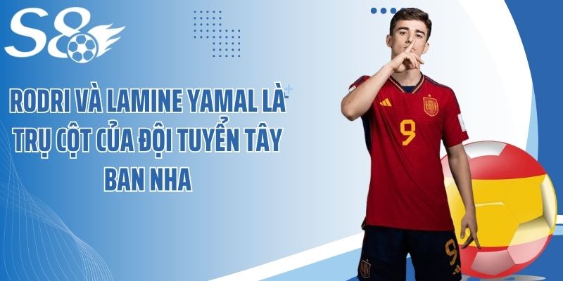 Rodri và Lamine Yamal là trụ cột của đội tuyển Tây Ban Nha