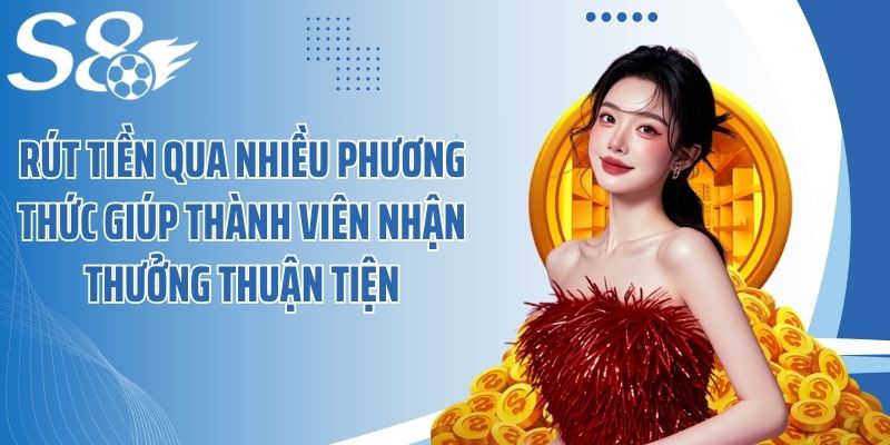 Rút tiền qua nhiều phương thức giúp thành viên nhận thưởng thuận tiện